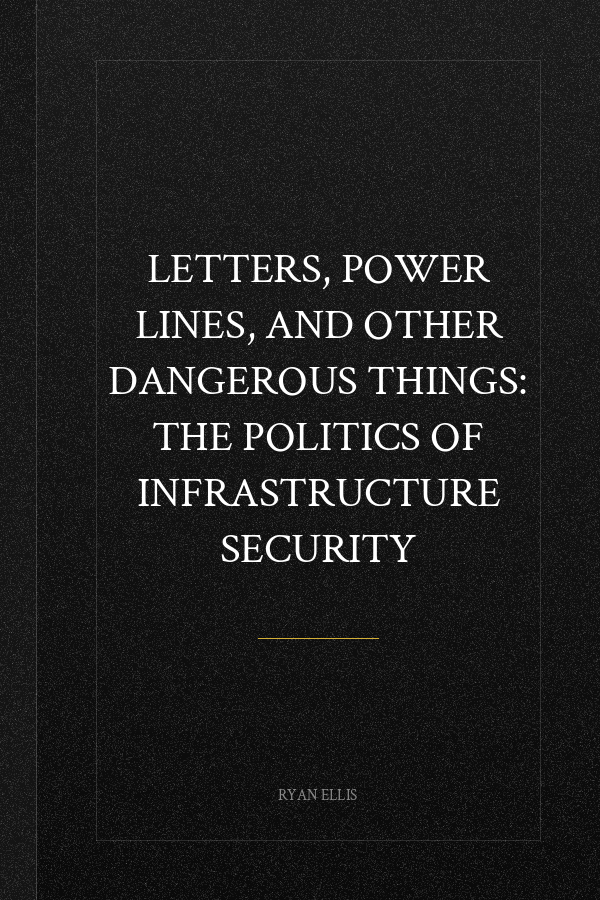 Letters, Power Lines, and Other Dangerous Things: The Politics of Infrastructure Security