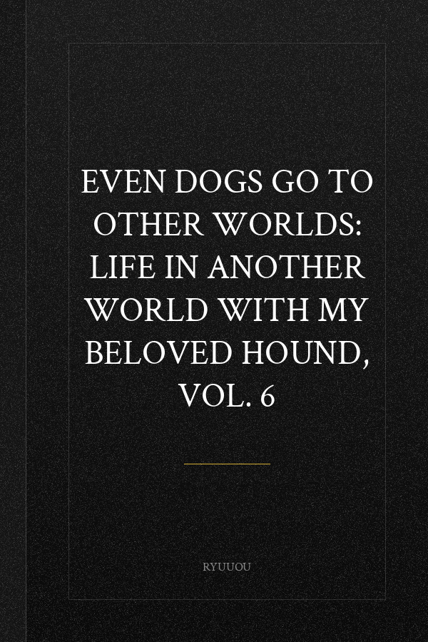 Even Dogs Go to Other Worlds: Life in Another World with My Beloved Hound, Vol. 6