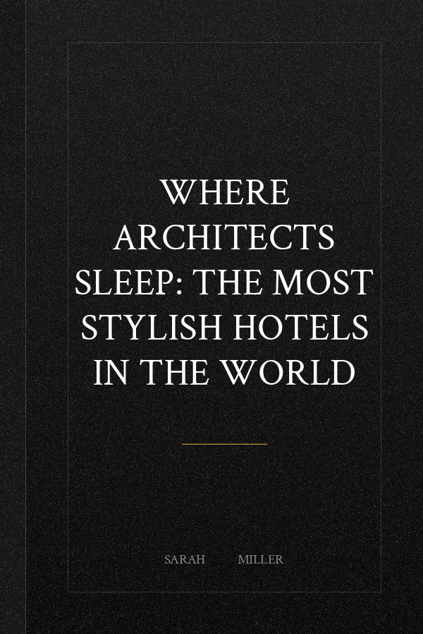 Where Architects Sleep: The Most Stylish Hotels in the World