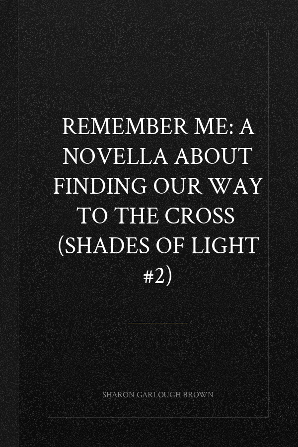 Remember Me: A Novella about Finding Our Way to the Cross  (Shades of Light #2)
