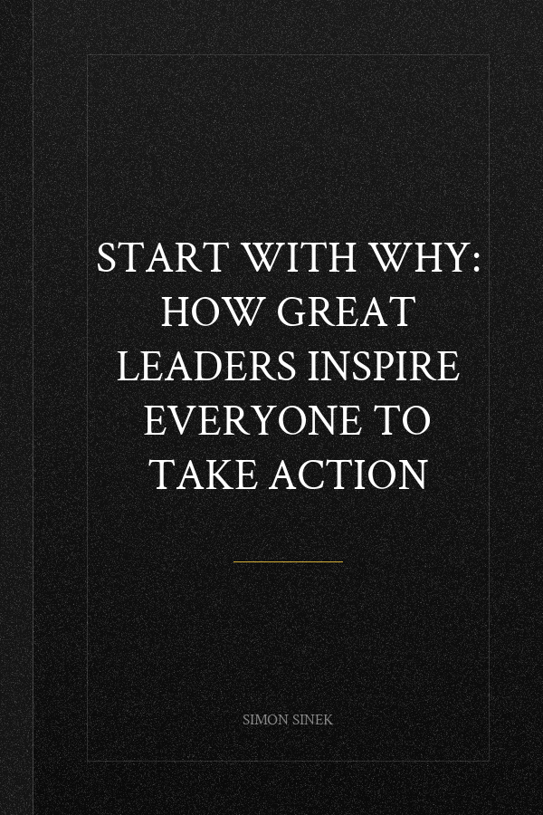 Start with Why: How Great Leaders Inspire Everyone to Take Action