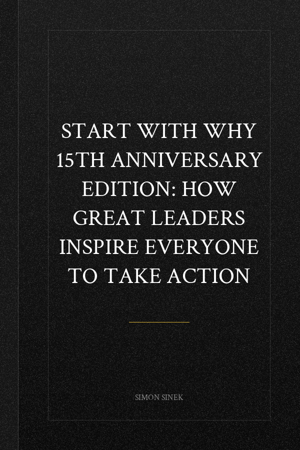 Start with Why 15th Anniversary Edition: How Great Leaders Inspire Everyone to Take Action