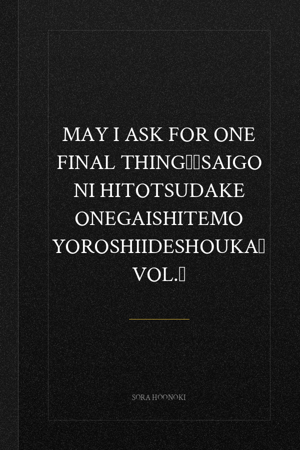 May I Ask for One Final Thing？：Saigo Ni Hitotsudake Onegaishitemo Yoroshiideshouka？ Vol.７