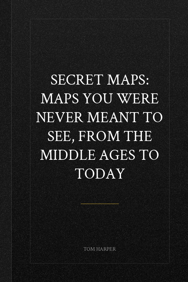 Secret Maps: Maps You Were Never Meant to See, from the Middle Ages to Today