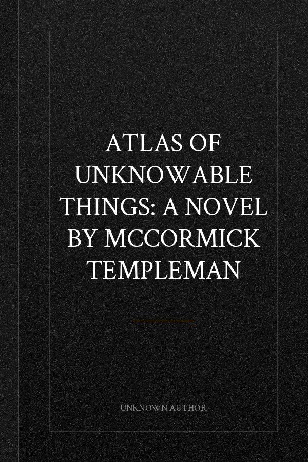 ATLAS OF UNKNOWABLE THINGS: A NOVEL BY MCCORMICK TEMPLEMAN