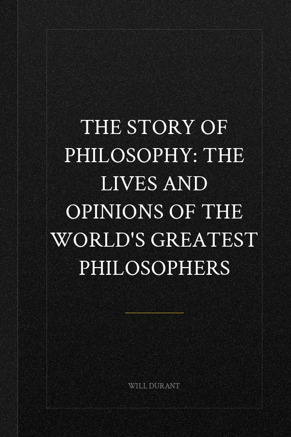 The Story of Philosophy: The Lives and Opinions of the World's Greatest Philosophers